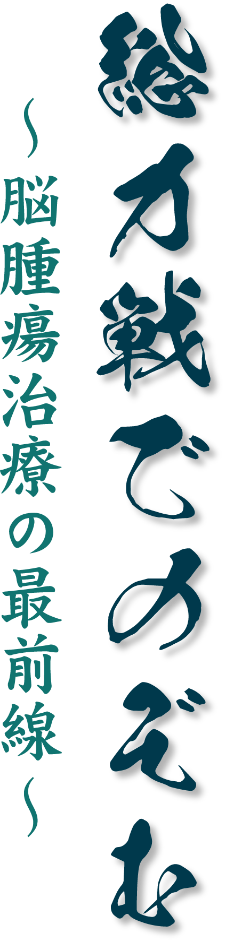 総力戦でのぞむ　～脳腫瘍治療の最前線～